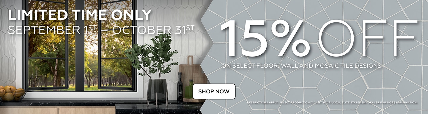 Limited Time Only, September 1st-October 31st, 15% Off on select floor, wall, and mosaic tile designs.