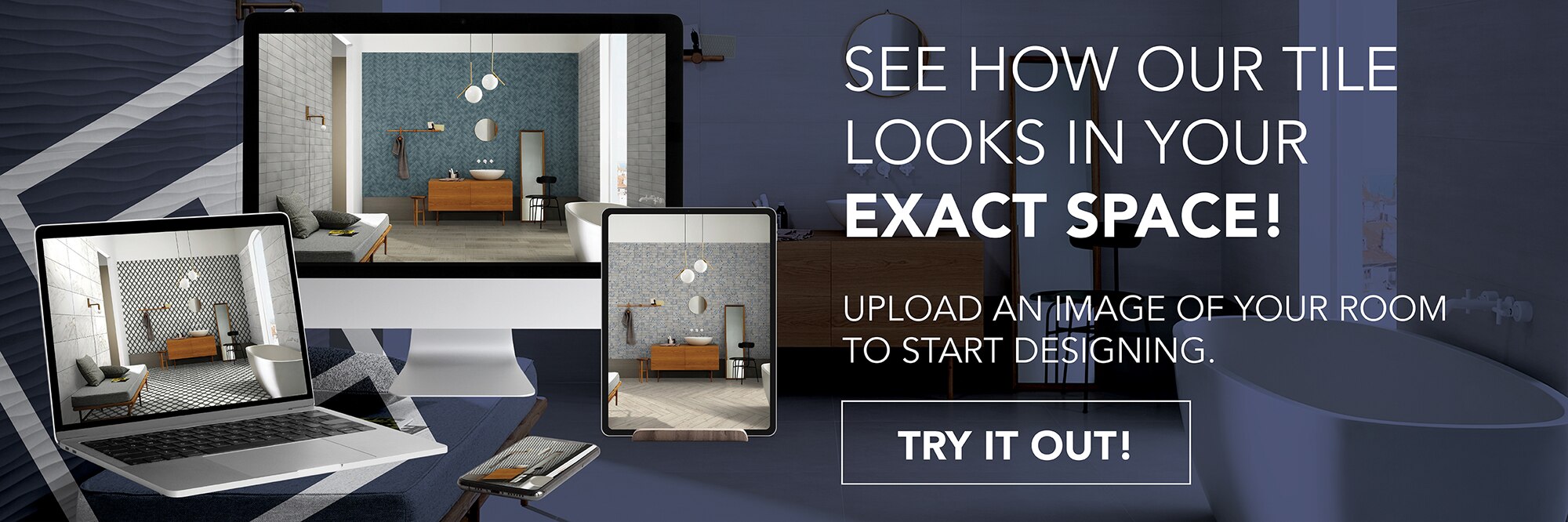 See how our tile looks in your exact space! Upload an images of your room to start designing. Try it out!
